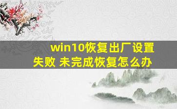 win10恢复出厂设置失败 未完成恢复怎么办